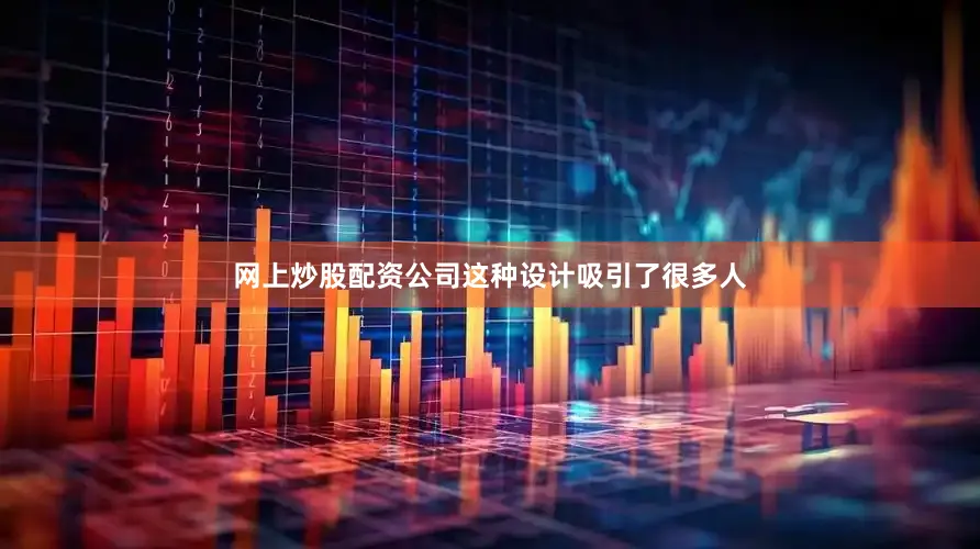 网上炒股配资公司这种设计吸引了很多人