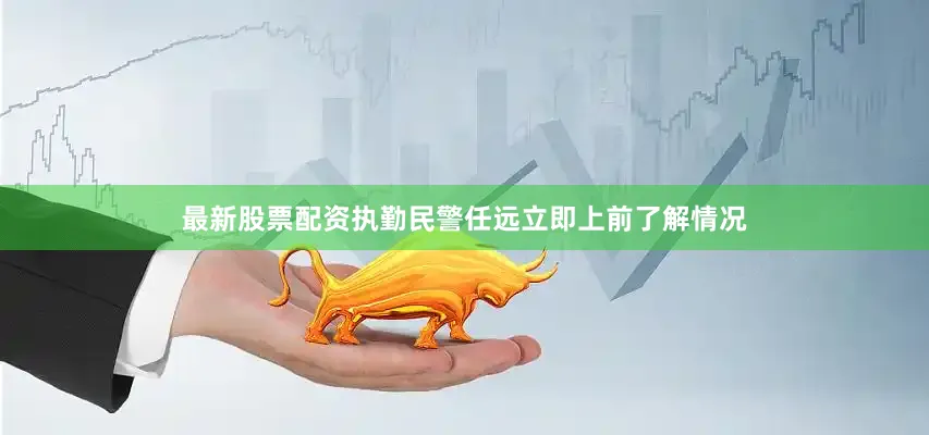 最新股票配资执勤民警任远立即上前了解情况