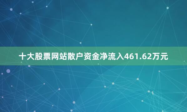 十大股票网站散户资金净流入461.62万元