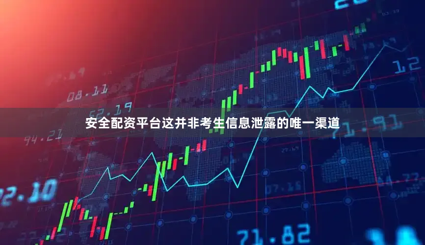 安全配资平台这并非考生信息泄露的唯一渠道