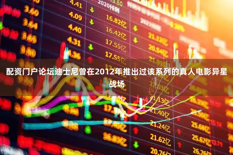 配资门户论坛迪士尼曾在2012年推出过该系列的真人电影异星战场