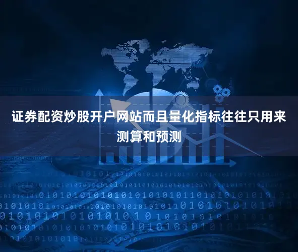 证券配资炒股开户网站而且量化指标往往只用来测算和预测