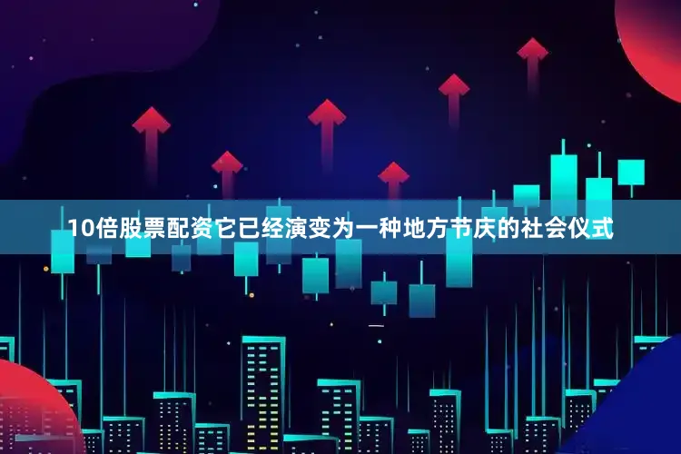 10倍股票配资它已经演变为一种地方节庆的社会仪式