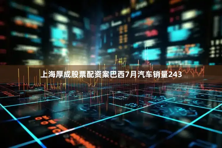 上海厚成股票配资案巴西7月汽车销量243