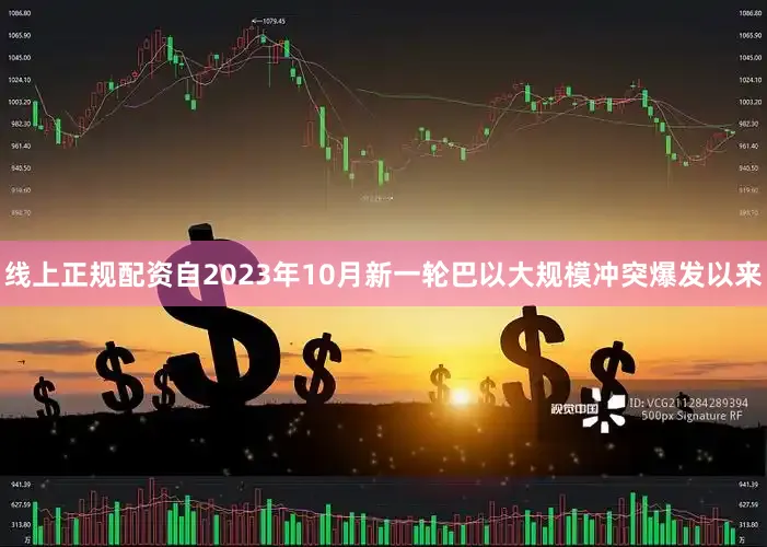 线上正规配资自2023年10月新一轮巴以大规模冲突爆发以来