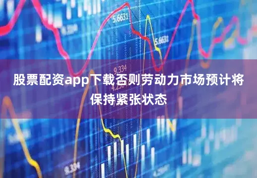 股票配资app下载否则劳动力市场预计将保持紧张状态