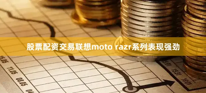 股票配资交易联想moto razr系列表现强劲