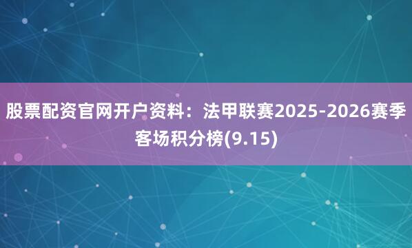 股票配资官网开户资料：法甲联赛2025-2026赛季客场积分榜(9.15)