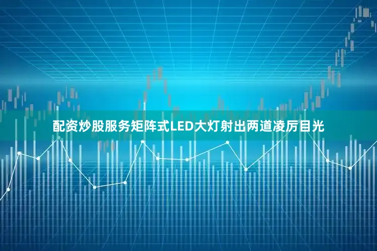 配资炒股服务矩阵式LED大灯射出两道凌厉目光