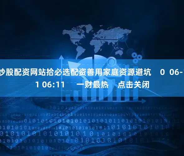 炒股配资网站拾必选配资善用家庭资源避坑    0  06-11 06:11     一财最热    点击关闭