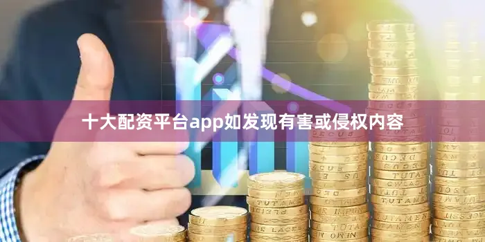 十大配资平台app如发现有害或侵权内容