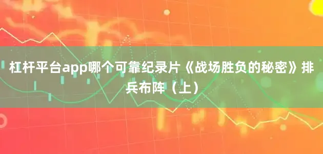 杠杆平台app哪个可靠纪录片《战场胜负的秘密》排兵布阵（上）