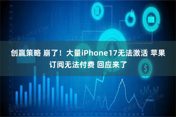 创赢策略 崩了！大量iPhone17无法激活 苹果订阅无法付费 回应来了
