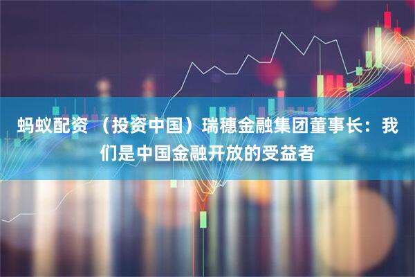 蚂蚁配资 （投资中国）瑞穗金融集团董事长：我们是中国金融开放的受益者