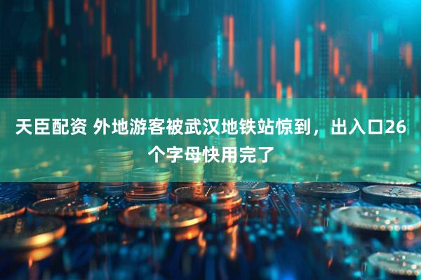 天臣配资 外地游客被武汉地铁站惊到，出入口26个字母快用完了