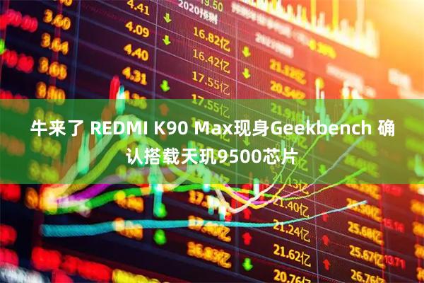 牛来了 REDMI K90 Max现身Geekbench 确认搭载天玑9500芯片